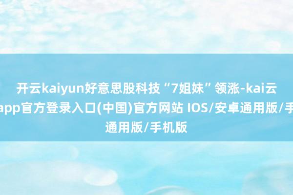 开云kaiyun好意思股科技“7姐妹”领涨-kai云体育app官方登录入口(中国)官方网站 IOS/安卓通用版/手机版
