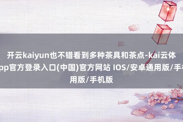 开云kaiyun也不错看到多种茶具和茶点-kai云体育app官方登录入口(中国)官方网站 IOS/安卓通用版/手机版