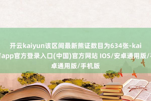 开云kaiyun该区间最新熊证数目为634张-kai云体育app官方登录入口(中国)官方网站 IOS/安卓通用版/手机版