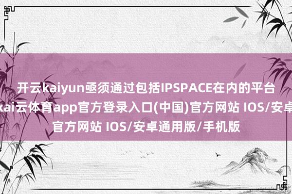 开云kaiyun亟须通过包括IPSPACE在内的平台加强多边吞并-kai云体育app官方登录入口(中国)官方网站 IOS/安卓通用版/手机版