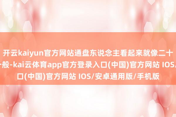 开云kaiyun官方网站通盘东说念主看起来就像二十出面的邻家小密斯一般-kai云体育app官方登录入口(中国)官方网站 IOS/安卓通用版/手机版
