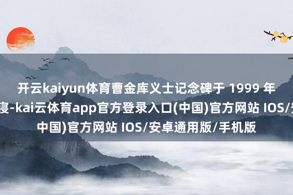 开云kaiyun体育曹金库义士记念碑于 1999 年修复在仙居义士陵寝-kai云体育app官方登录入口(中国)官方网站 IOS/安卓通用版/手机版