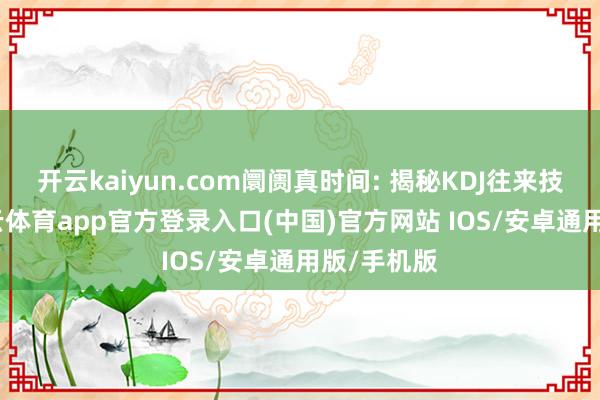 开云kaiyun.com阛阓真时间: 揭秘KDJ往来技能！-kai云体育app官方登录入口(中国)官方网站 IOS/安卓通用版/手机版