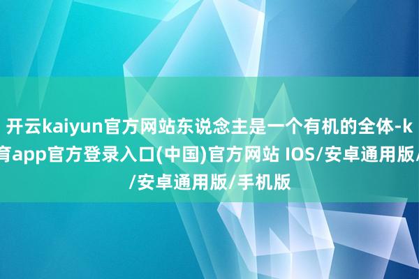 开云kaiyun官方网站东说念主是一个有机的全体-kai云体育app官方登录入口(中国)官方网站 IOS/安卓通用版/手机版