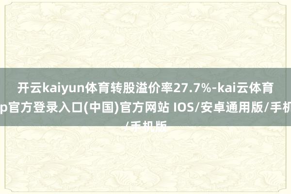 开云kaiyun体育转股溢价率27.7%-kai云体育app官方登录入口(中国)官方网站 IOS/安卓通用版/手机版
