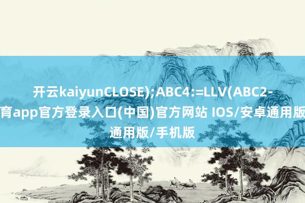 开云kaiyunCLOSE);ABC4:=LLV(ABC2-kai云体育app官方登录入口(中国)官方网站 IOS/安卓通用版/手机版
