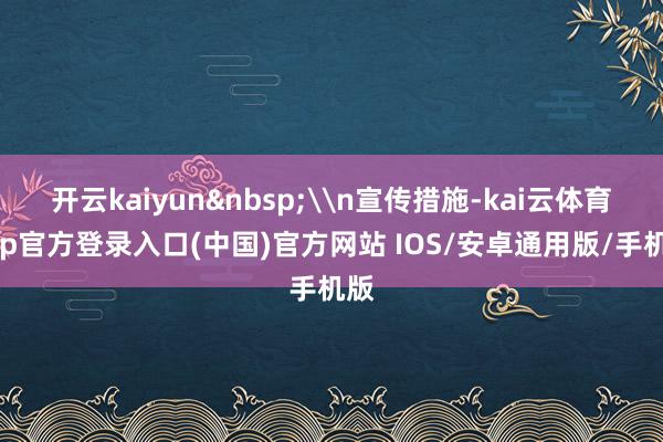 开云kaiyun\n宣传措施-kai云体育app官方登录入口(中国)官方网站 IOS/安卓通用版/手机版
