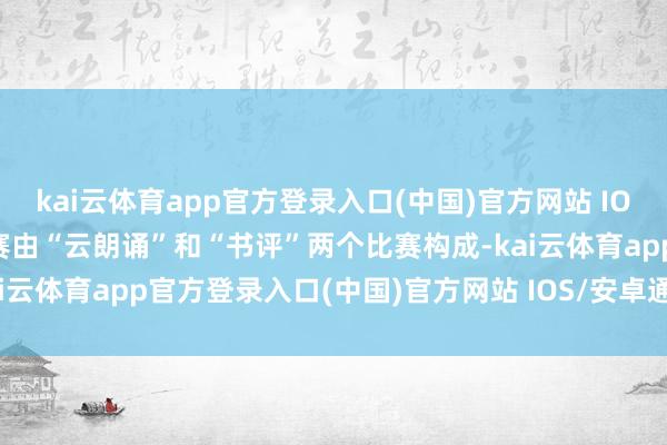kai云体育app官方登录入口(中国)官方网站 IOS/安卓通用版/手机版大赛由“云朗诵”和“书评”两个比赛构成-kai云体育app官方登录入口(中国)官方网站 IOS/安卓通用版/手机版