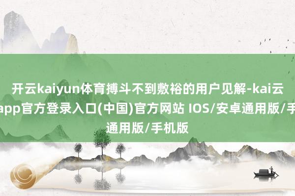 开云kaiyun体育搏斗不到敷裕的用户见解-kai云体育app官方登录入口(中国)官方网站 IOS/安卓通用版/手机版