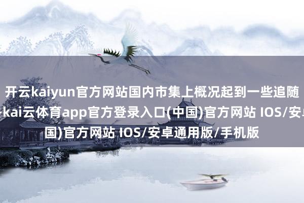 开云kaiyun官方网站国内市集上概况起到一些追随作用的智能机器-kai云体育app官方登录入口(中国)官方网站 IOS/安卓通用版/手机版