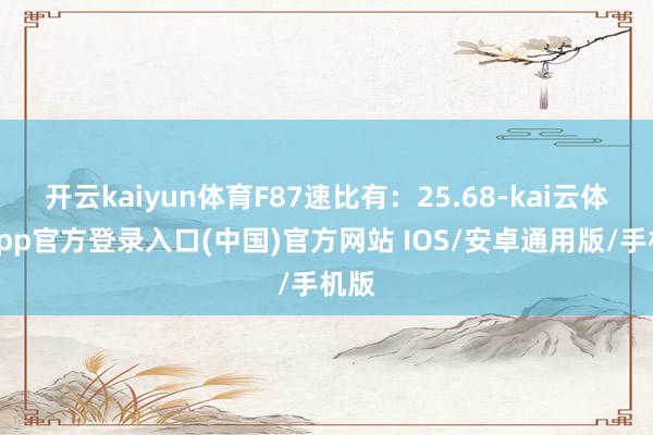 开云kaiyun体育F87速比有:25.68-kai云体育app官方登录入口(中国)官方网站 IOS/安卓通用版/手机版