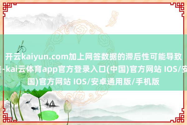 开云kaiyun.com加上网签数据的滞后性可能导致对比数据存在偏差-kai云体育app官方登录入口(中国)官方网站 IOS/安卓通用版/手机版