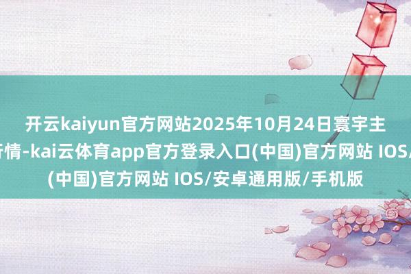 开云kaiyun官方网站2025年10月24日寰宇主要批发商场牛价钱行情-kai云体育app官方登录入口(中国)官方网站 IOS/安卓通用版/手机版