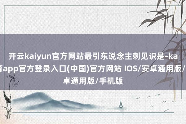 开云kaiyun官方网站　　最引东说念主刺见识是-kai云体育app官方登录入口(中国)官方网站 IOS/安卓通用版/手机版