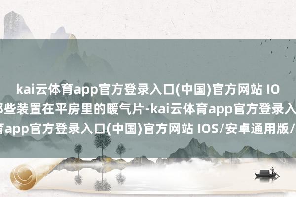kai云体育app官方登录入口(中国)官方网站 IOS/安卓通用版/手机版那些装置在平房里的暖气片-kai云体育app官方登录入口(中国)官方网站 IOS/安卓通用版/手机版