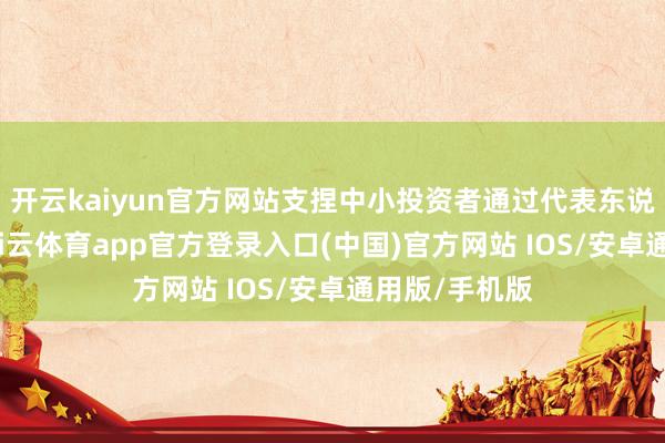 开云kaiyun官方网站支捏中小投资者通过代表东说念主诉讼-kai云体育app官方登录入口(中国)官方网站 IOS/安卓通用版/手机版